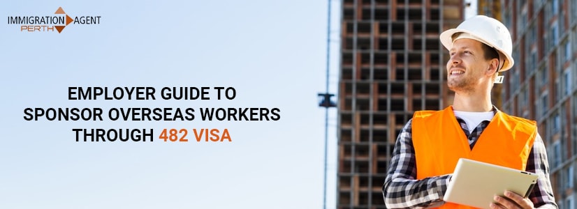 Employer Guide To Sponsor Overseas Workers Through 482 Visa